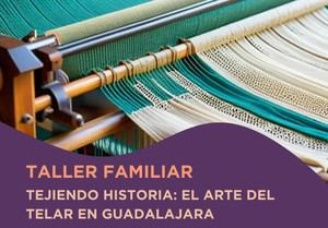 Guadalajara ofrece taller familiar sobre el arte del telar